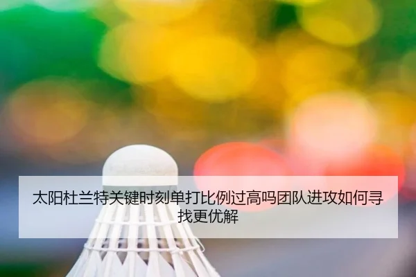 太阳杜兰特关键时刻单打比例过高吗团队进攻如何寻找更优解